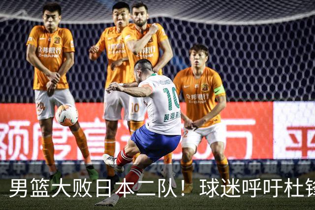 男篮大败日本二队！球迷呼吁杜锋执教，郭士强不想下课，王仕鹏说出原因